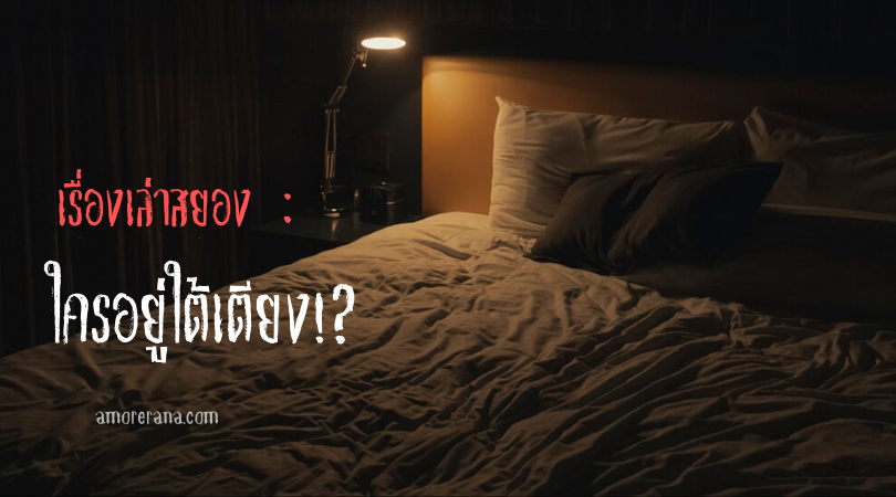 เรื่องเล่าสยอง : ใครอยู่ใต้เตียง!?