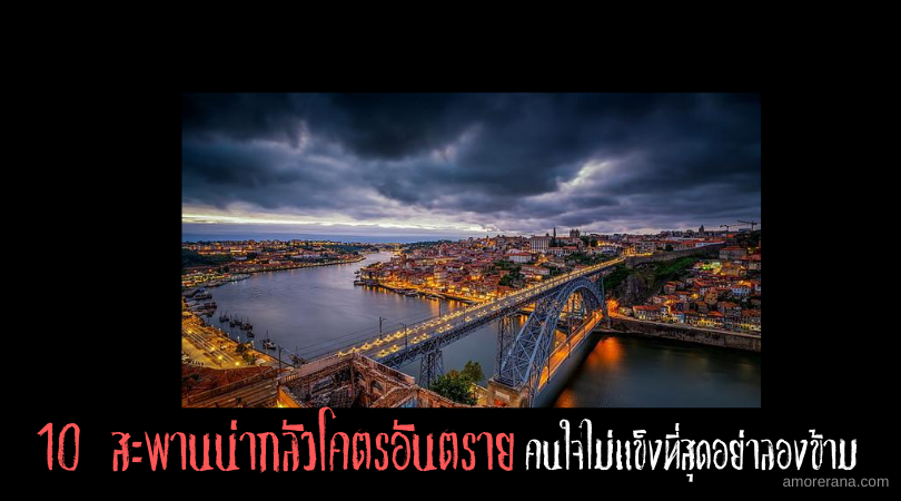 10 สะพานน่ากลัวโคตรอันตราย คนใจไม่แข็งที่สุดอย่าลองข้าม