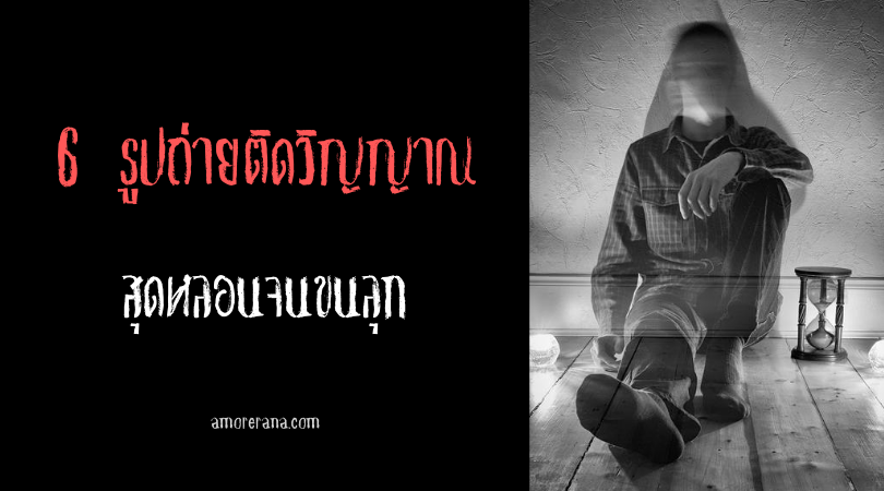 6 รูปถ่ายติดวิญญาณ สุดหลอนจนขนลุก