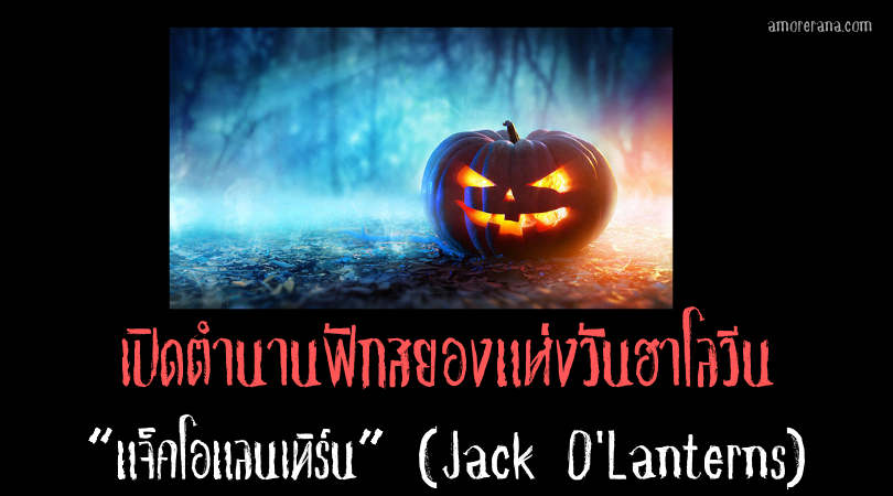 เปิดตำนานฟักสยองแห่งวันฮาโลวีน “แจ็คโอแลนเทิร์น” (Jack O'Lanterns)