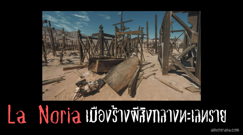 La Noria เมืองร้างผีสิงกลางทะเลทราย ประเทศชิลี