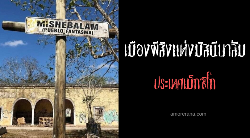 เมืองผีสิงแห่งมิสนีบาลัม (Misnebalam) ประเทศเม็กซิโก