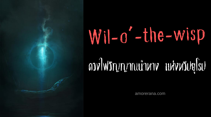 Wil-o’-the-wisp ดวงไฟวิญญาณนำทาง แห่งทวีปยุโรป
