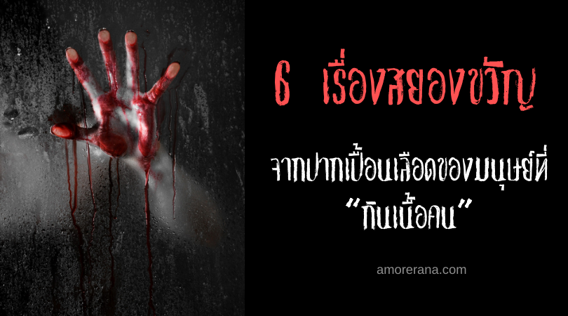 6 เรื่องสยองขวัญ จากปากเปื้อนเลือดของมนุษย์ที่ “กินเนื้อคน”