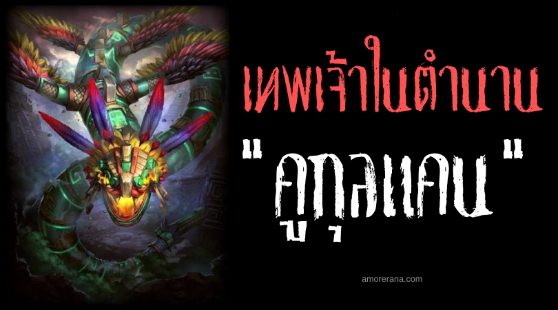 คูกุลแคน (Kukulcan) เทพเจ้าพญางูขนนกผู้ยิ่งใหญ่ ของชาวมายัน