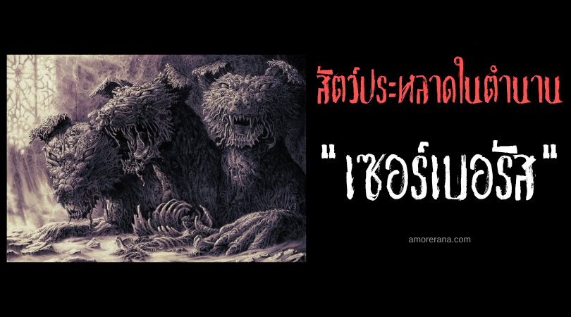เซอร์เบอรัส (Cerberus) สุนัขสามหัวเฝ้าผระตูนรก แห่งเทพนิยายกรีก