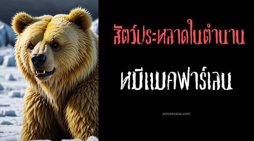 หมีแมคฟาร์เลน (Macfarlane's Bear) หมีสายพันธุ์ประหลาดแห่งทุ่งน้ำแข็ง ตำนานเอสกิโม